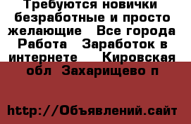 Требуются новички, безработные и просто желающие - Все города Работа » Заработок в интернете   . Кировская обл.,Захарищево п.